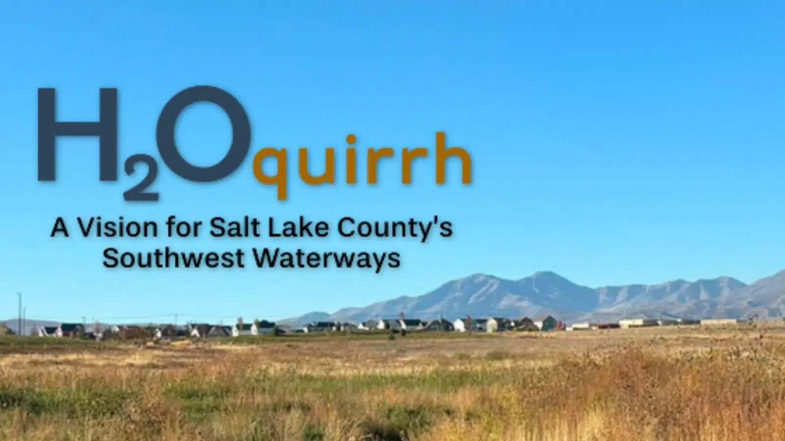 A grassy field with distant mountains under a clear blue sky. Overlaid text reads: H2Oquirrh: A Vision for Salt Lake Countys Southwest Waterways.