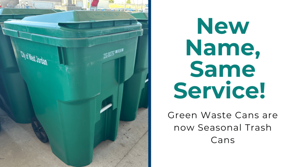 A green trash can labeled City of West Jordan is shown. The text reads: New Name, Same Service! Green Waste Cans are now Seasonal Trash Cans.